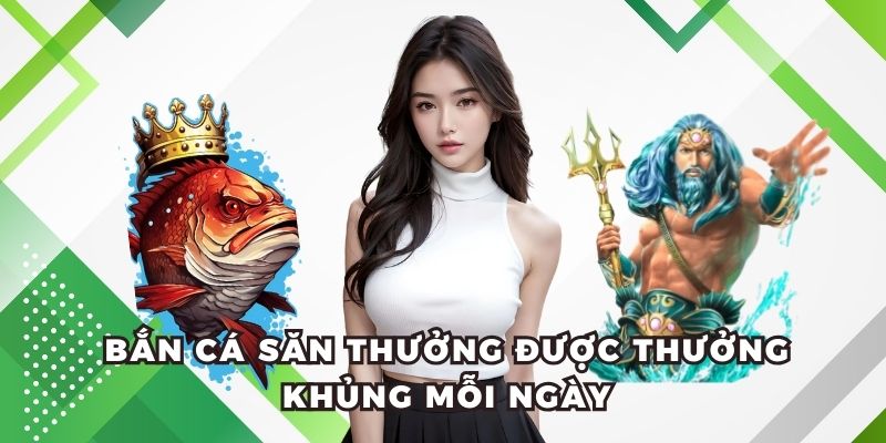 Bắn cá săn thưởng được thưởng khủng mỗi ngày