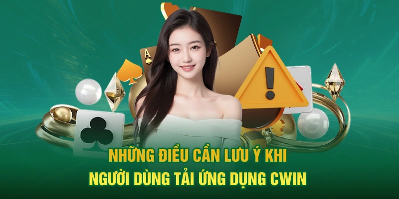 Những điều cần lưu ý khi người dùng tải app Cwin