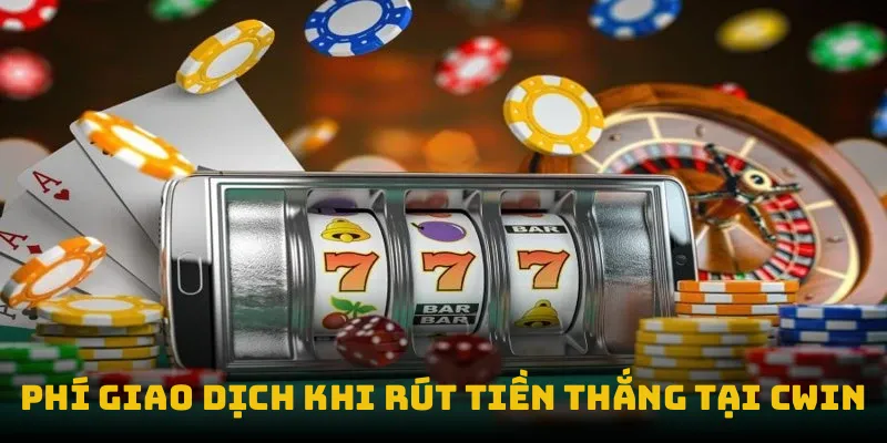 Phí giao dịch khi rút tiền thắng tại CWIN
